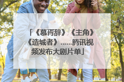 《慕胥辞》《主角》《造城者》……腾讯视频发布大剧片单