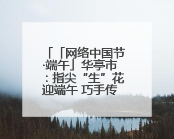 「网络中国节·端午」华亭市：指尖“生”花迎端午 巧手传承文化情