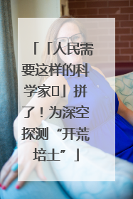 「人民需要这样的科学家⑭」拼了！为深空探测“开荒培土”