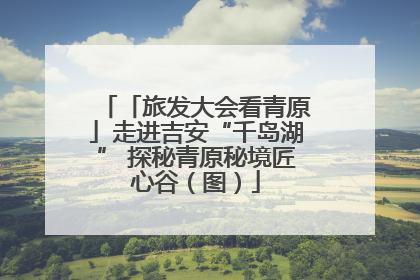 「旅发大会看青原」走进吉安“千岛湖” 探秘青原秘境匠心谷（图）