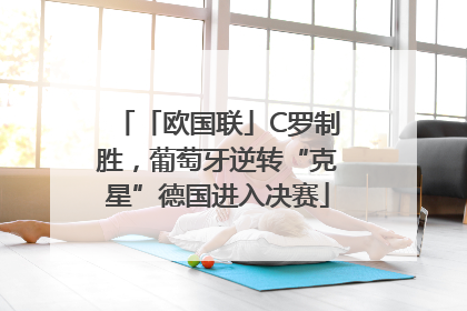「欧国联」C罗制胜，葡萄牙逆转“克星”德国进入决赛