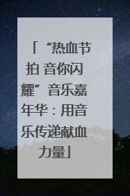 “热血节拍 音你闪耀”音乐嘉年华：用音乐传递献血力量