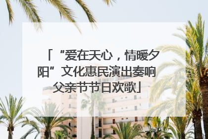“爱在天心，情暖夕阳”文化惠民演出奏响父亲节节日欢歌