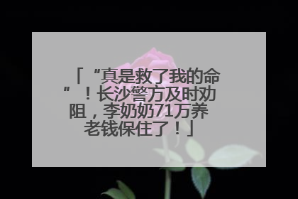 “真是救了我的命”！长沙警方及时劝阻，李奶奶71万养老钱保住了！