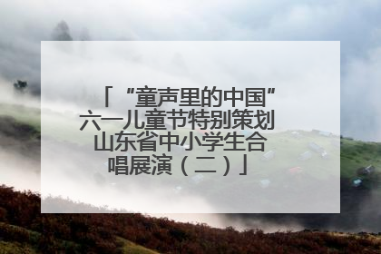 “童声里的中国”六一儿童节特别策划 山东省中小学生合唱展演（二）