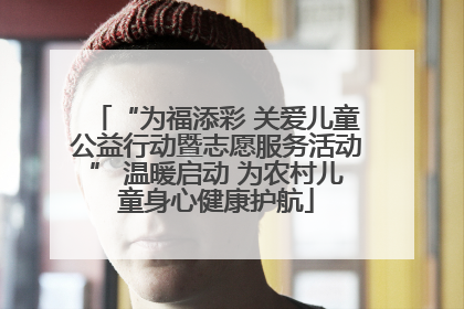 “为福添彩 关爱儿童公益行动暨志愿服务活动” 温暖启动 为农村儿童身心健康护航