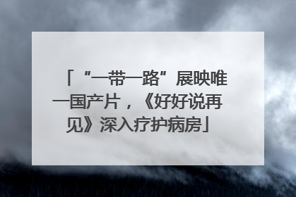 “一带一路”展映唯一国产片，《好好说再见》深入疗护病房