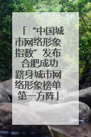 “中国城市网络形象指数”发布 合肥成功跻身城市网络形象榜单第一方阵