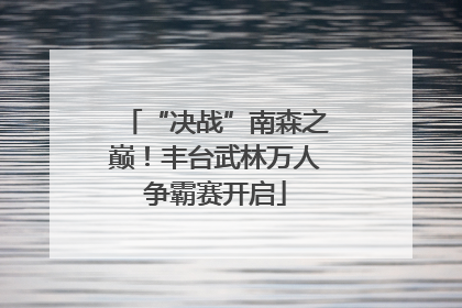 “决战”南森之巅！丰台武林万人争霸赛开启