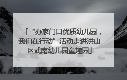 “办家门口优质幼儿园，我们在行动”活动走进洪山区武南幼儿园童趣园