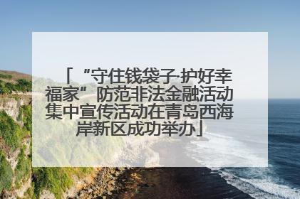 “守住钱袋子·护好幸福家”防范非法金融活动集中宣传活动在青岛西海岸新区成功举办