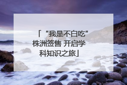 “我是不白吃”株洲签售 开启学科知识之旅