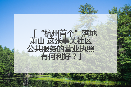 “杭州首个”落地萧山 这张事关社区公共服务的营业执照有何利好？