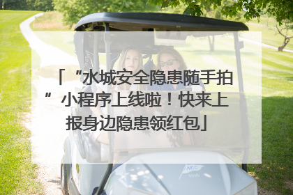 “水城安全隐患随手拍”小程序上线啦！快来上报身边隐患领红包