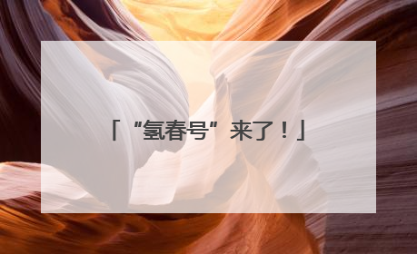 “氢春号”来了！