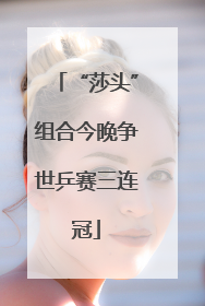 “莎头”组合今晚争世乒赛三连冠