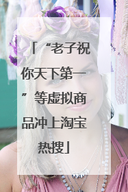 “老子祝你天下第一”等虚拟商品冲上淘宝热搜