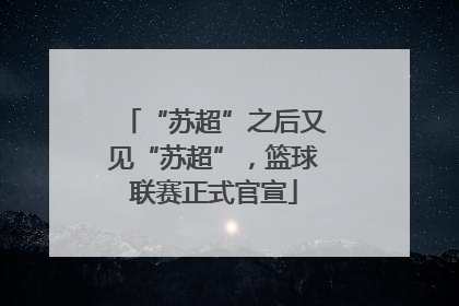 “苏超”之后又见“苏超”，篮球联赛正式官宣