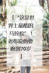 “这是世界上最酷的马拉松”！老布说他要跑到70岁