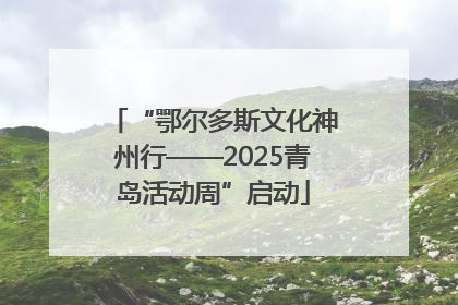 “鄂尔多斯文化神州行——2025青岛活动周”启动