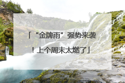“金牌雨”强势来袭！上个周末太燃了