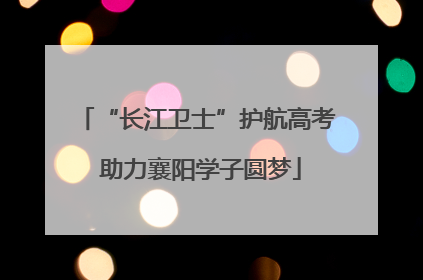 “长江卫士”护航高考 助力襄阳学子圆梦