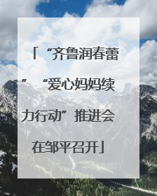 “齐鲁润春蕾”“爱心妈妈续力行动”推进会在邹平召开