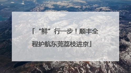 “鲜”行一步！顺丰全程护航东莞荔枝进京