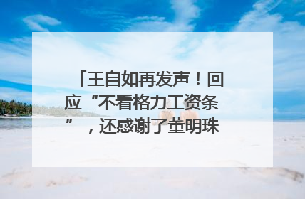 王自如再发声！回应“不看格力工资条”，还感谢了董明珠和雷军｜热财经