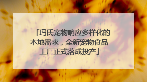 玛氏宠物响应多样化的本地需求，全新宠物食品工厂正式落成投产
