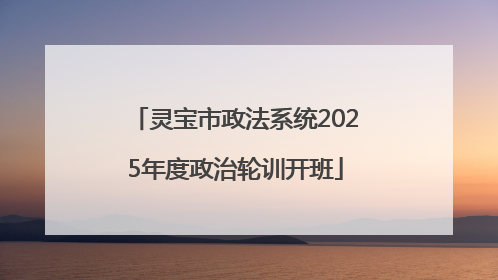灵宝市政法系统2025年度政治轮训开班