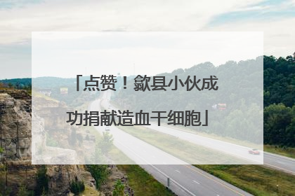 点赞！歙县小伙成功捐献造血干细胞