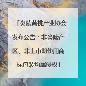炎陵黄桃产业协会发布公告：非炎陵产区、非上市期使用商标包装均属侵权