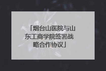烟台山医院与山东工商学院签署战略合作协议
