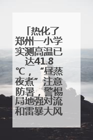 热化了 郑州一小学实测高温已达41.8℃，“昼蒸夜煮”注意防暑，警惕局地强对流和雷暴大风！