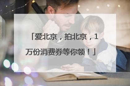 爱北京，拍北京，1万份消费券等你领！