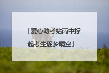 爱心助考站雨中撑起考生逐梦晴空