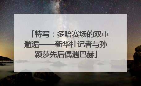 特写：多哈赛场的双重邂逅——新华社记者与孙颖莎先后偶遇巴赫