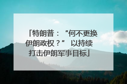 特朗普：“何不更换伊朗政权？” 以持续打击伊朗军事目标