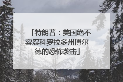 特朗普：美国绝不容忍科罗拉多州博尔德的恐怖袭击
