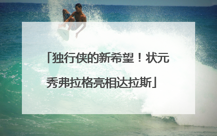 独行侠的新希望！状元秀弗拉格亮相达拉斯