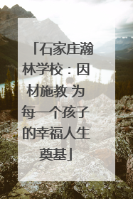 石家庄瀚林学校：因材施教 为每一个孩子的幸福人生奠基
