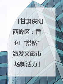 甘肃庆阳西峰区：香包“搭桥”激发文旅市场新活力