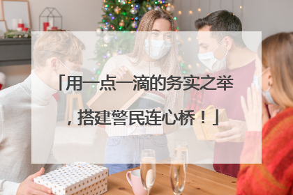 用一点一滴的务实之举，搭建警民连心桥！