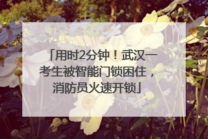 用时2分钟！武汉一考生被智能门锁困住，消防员火速开锁
