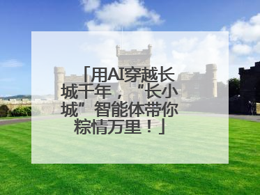 用AI穿越长城千年，“长小城”智能体带你粽情万里！