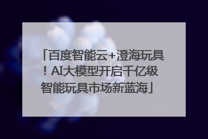 百度智能云+澄海玩具！AI大模型开启千亿级智能玩具市场新蓝海