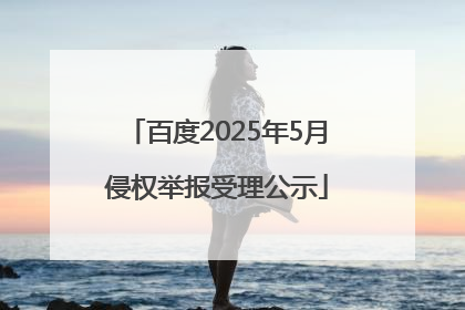 百度2025年5月侵权举报受理公示