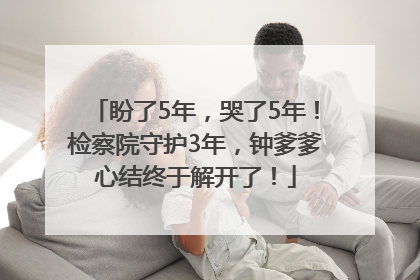 盼了5年，哭了5年！检察院守护3年，钟爹爹心结终于解开了！