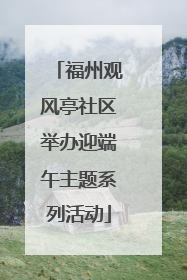 福州观风亭社区举办迎端午主题系列活动
